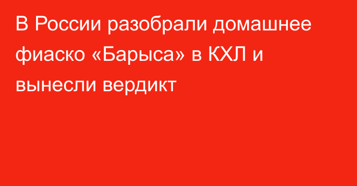 В России разобрали домашнее фиаско «Барыса» в КХЛ и вынесли вердикт