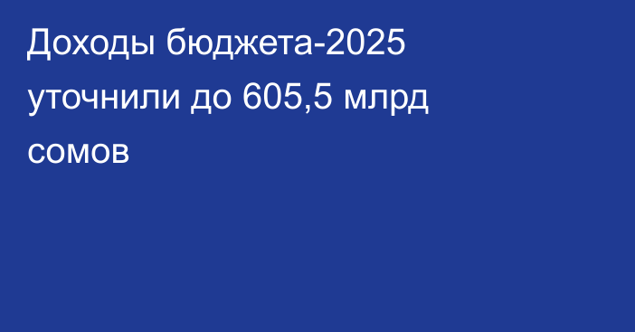 Доходы бюджета-2025 уточнили до 605,5 млрд сомов