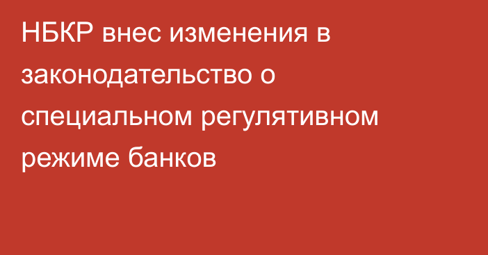 НБКР внес изменения в законодательство о специальном регулятивном режиме банков