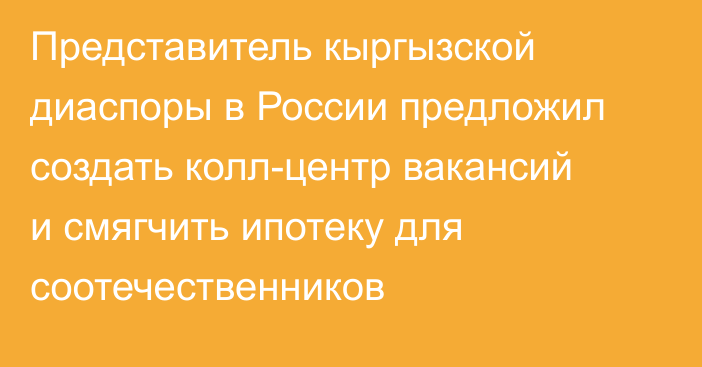 Представитель кыргызской диаспоры в России предложил создать колл-центр вакансий и смягчить ипотеку для соотечественников