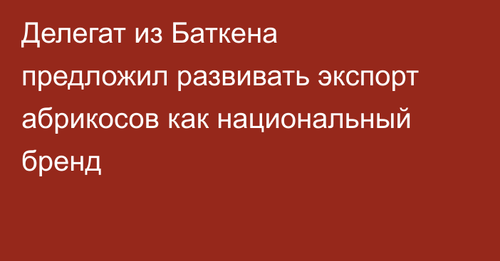 Делегат из Баткена предложил развивать экспорт абрикосов как национальный бренд