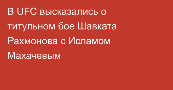 В UFC высказались о титульном бое Шавката Рахмонова с Исламом Махачевым