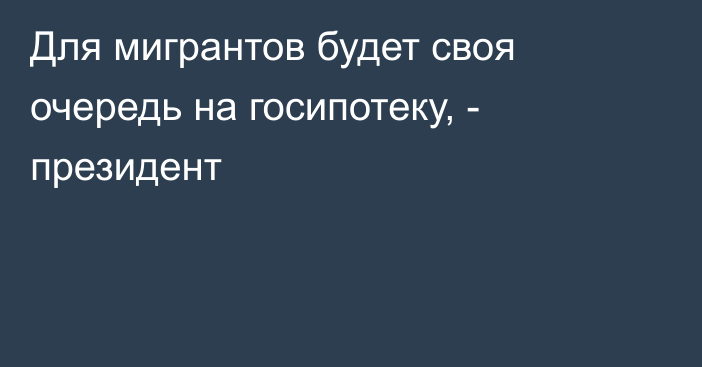 Для мигрантов будет своя очередь на госипотеку, - президент