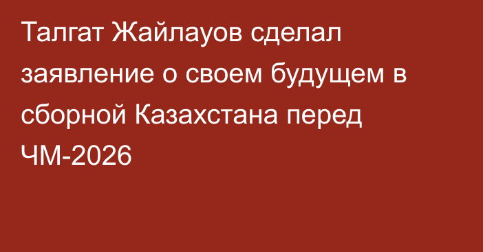 Талгат Жайлауов сделал заявление о своем будущем в сборной Казахстана перед ЧМ-2026