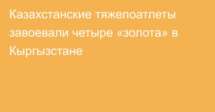 Казахстанские тяжелоатлеты завоевали четыре «золота» в Кыргызстане