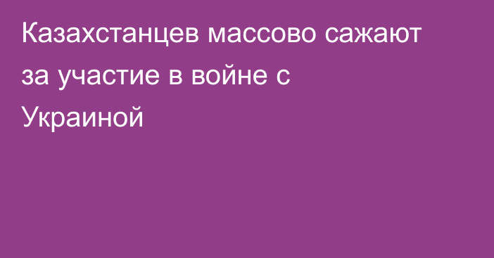 Казахстанцев массово сажают за участие в войне с Украиной