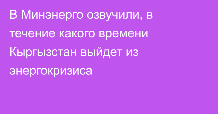 В Минэнерго озвучили, в течение какого времени Кыргызстан выйдет из энергокризиса