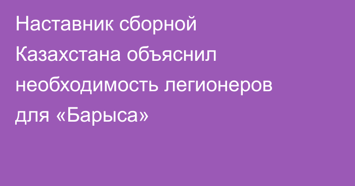Наставник сборной Казахстана объяснил необходимость легионеров для «Барыса»
