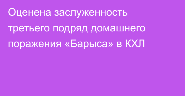 Оценена заслуженность третьего подряд домашнего поражения «Барыса» в КХЛ