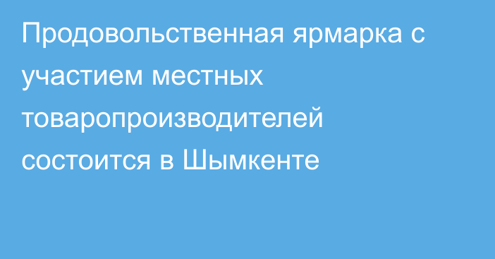 Продовольственная ярмарка с участием местных товаропроизводителей состоится в Шымкенте