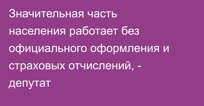 Значительная часть населения работает без официального оформления и страховых отчислений, - депутат