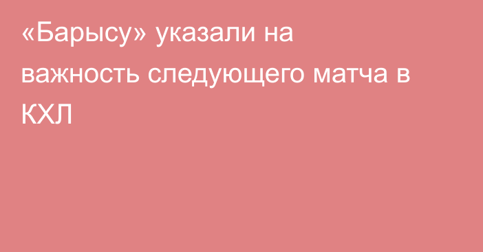 «Барысу» указали на важность следующего матча в КХЛ