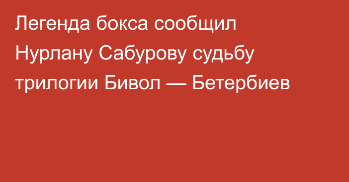 Легенда бокса сообщил Нурлану Сабурову судьбу трилогии Бивол — Бетербиев