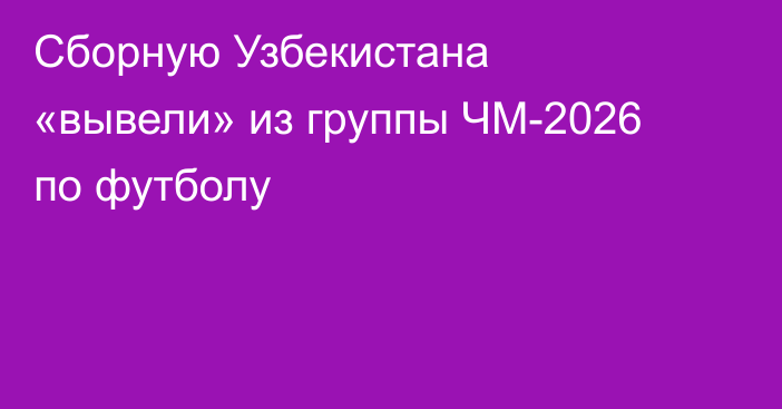 Сборную Узбекистана «вывели» из группы ЧМ-2026 по футболу