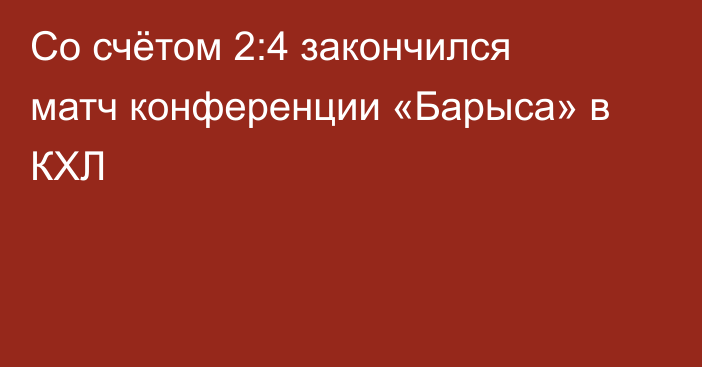 Со счётом 2:4 закончился матч конференции «Барыса» в КХЛ