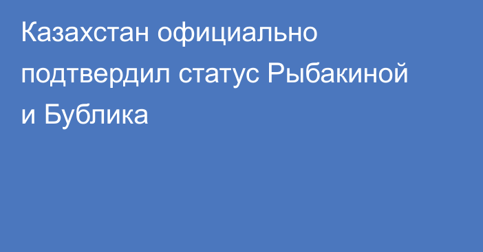 Казахстан официально подтвердил статус Рыбакиной и Бублика