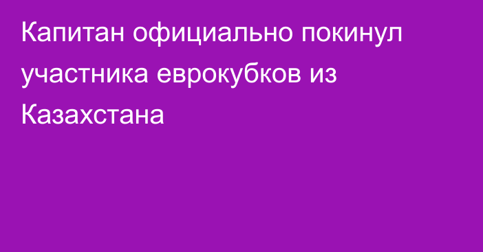 Капитан официально покинул участника еврокубков из Казахстана