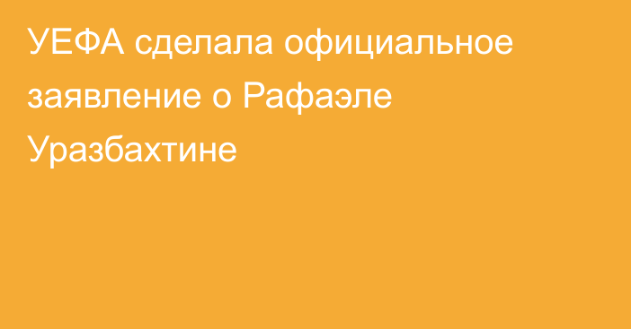 УЕФА сделала официальное заявление о Рафаэле Уразбахтине