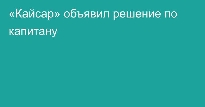 «Кайсар» объявил решение по капитану