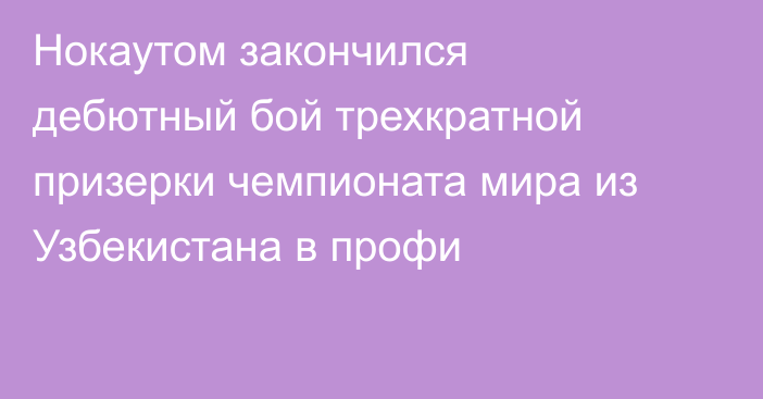 Нокаутом закончился дебютный бой трехкратной призерки чемпионата мира из Узбекистана в профи