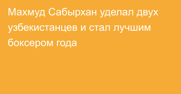 Махмуд Сабырхан уделал двух узбекистанцев и стал лучшим боксером года