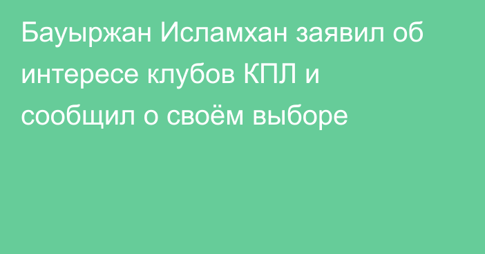 Бауыржан Исламхан заявил об интересе клубов КПЛ и сообщил о своём выборе