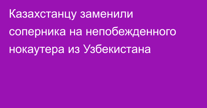 Казахстанцу заменили соперника на непобежденного нокаутера из Узбекистана