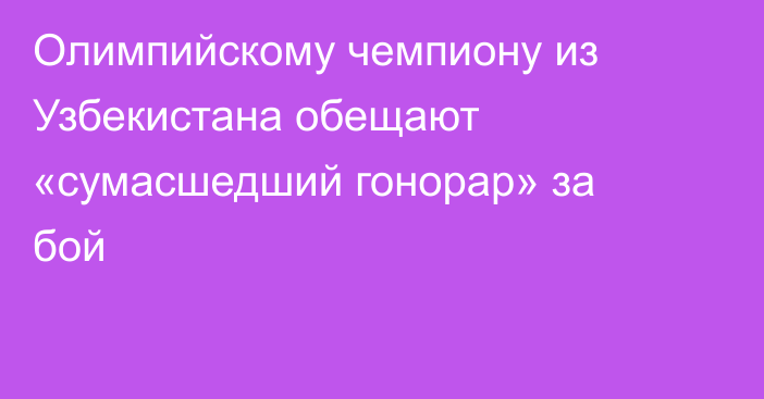 Олимпийскому чемпиону из Узбекистана обещают «сумасшедший гонорар» за бой