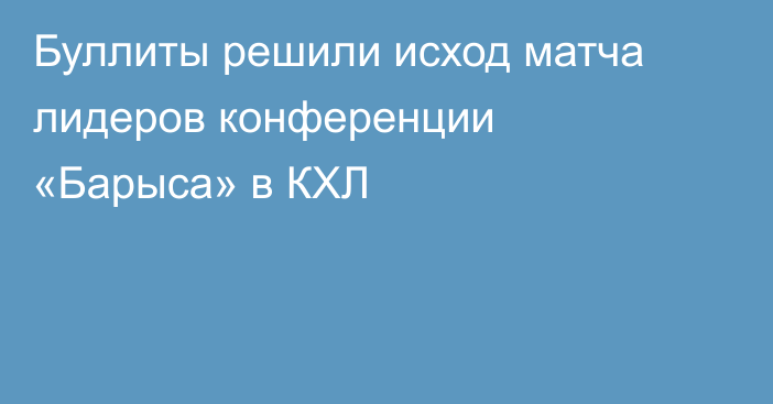Буллиты решили исход матча лидеров конференции «Барыса» в КХЛ