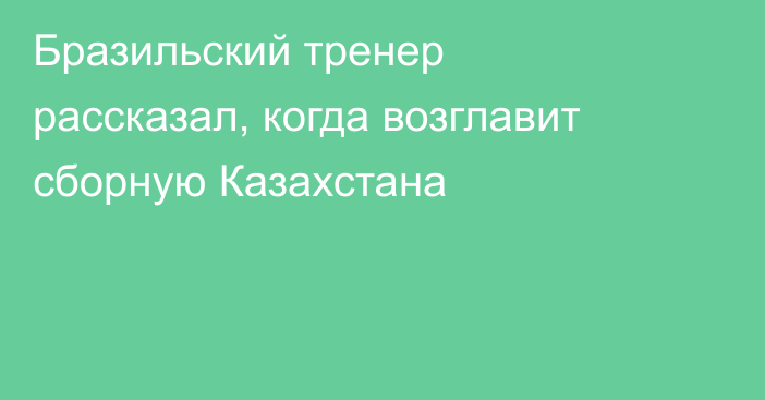 Бразильский тренер рассказал, когда возглавит сборную Казахстана