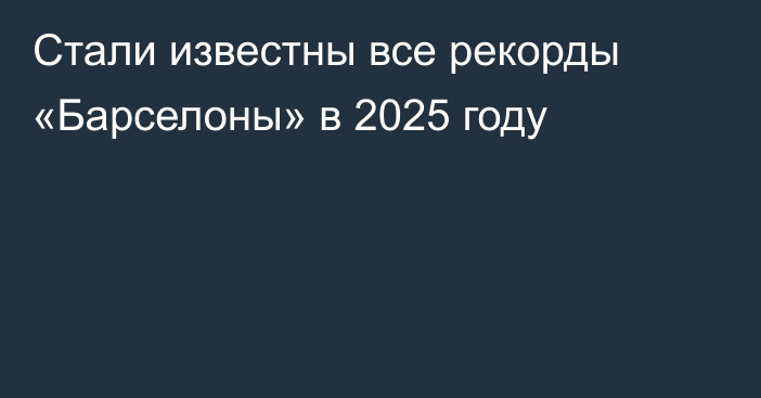 Стали известны все рекорды «Барселоны» в 2025 году