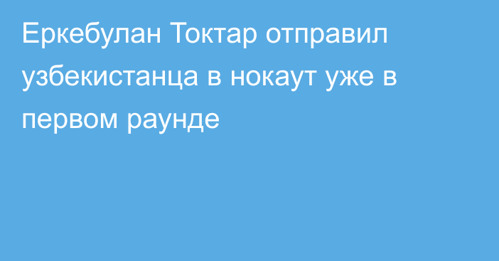 Еркебулан Токтар отправил узбекистанца в нокаут уже в первом раунде