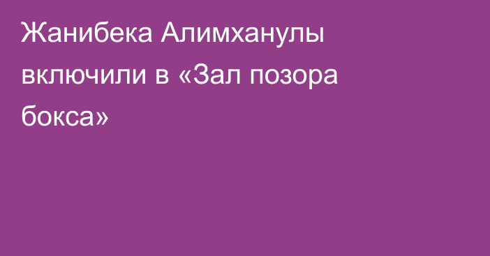 Жанибека Алимханулы включили в «Зал позора бокса»