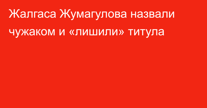 Жалгаса Жумагулова назвали чужаком и «лишили» титула