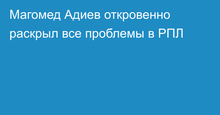 Магомед Адиев откровенно раскрыл все проблемы в РПЛ