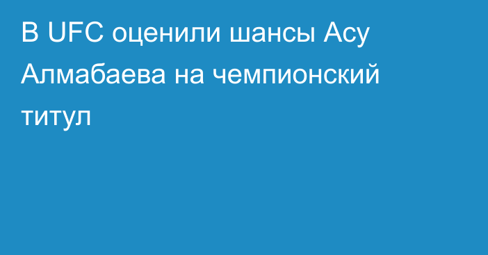 В UFC оценили шансы Асу Алмабаева на чемпионский титул