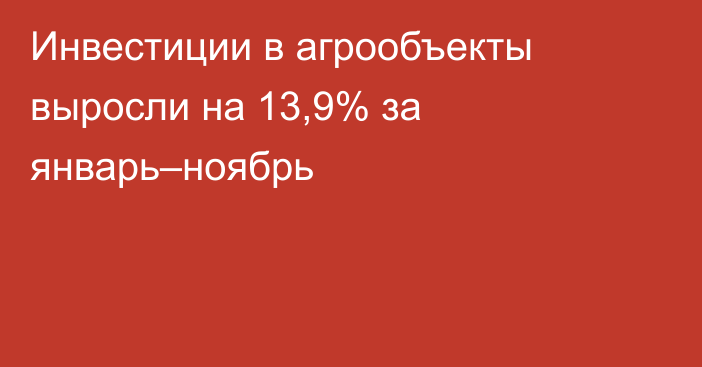 Инвестиции в агрообъекты выросли на 13,9% за январь–ноябрь