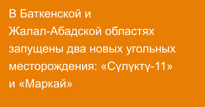 В Баткенской и Жалал-Абадской областях запущены два новых угольных месторождения: «Сүлүктү-11» и «Маркай»