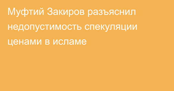 Муфтий Закиров разъяснил недопустимость спекуляции ценами в исламе