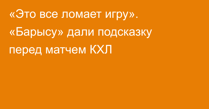 «Это все ломает игру». «Барысу» дали подсказку перед матчем КХЛ