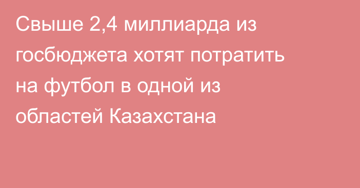 Свыше 2,4 миллиарда из госбюджета хотят потратить на футбол в одной из областей Казахстана