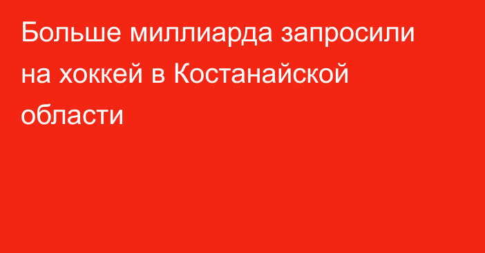 Больше миллиарда запросили на хоккей в Костанайской области