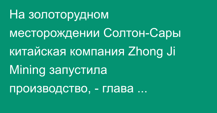 На золоторудном месторождении Солтон-Сары китайская компания Zhong Ji Mining запустила производство, - глава Минприроды Машиев