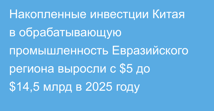 Накопленные инвестции Китая в обрабатывающую промышленность Евразийского региона выросли с $5 до $14,5 млрд в 2025 году