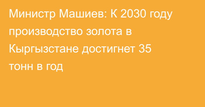Министр Машиев: К 2030 году производство золота в Кыргызстане достигнет 35 тонн в год