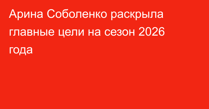 Арина Соболенко раскрыла главные цели на сезон 2026 года