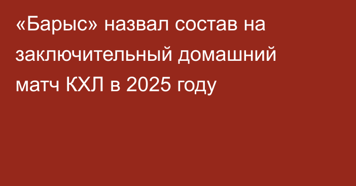 «Барыс» назвал состав на заключительный домашний матч КХЛ в 2025 году