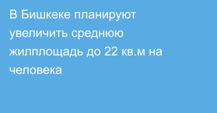 В Бишкеке планируют увеличить среднюю жилплощадь до 22 кв.м на человека