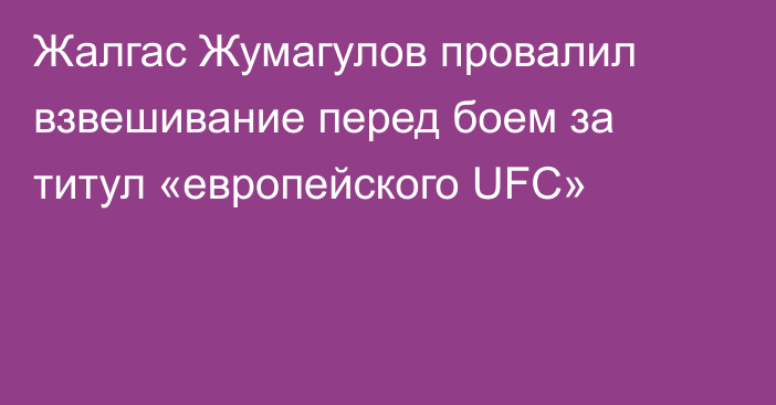 Жалгас Жумагулов провалил взвешивание перед боем за титул «европейского UFC»