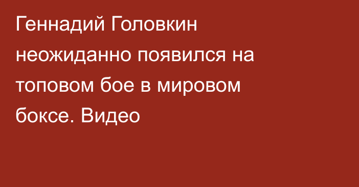 Геннадий Головкин неожиданно появился на топовом бое в мировом боксе. Видео